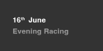 16th June, Evening Racing portfolio
