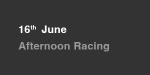 16th June, Afternoon Racing portfolio